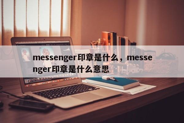 messenger印章是什么，messenger印章是什么意思